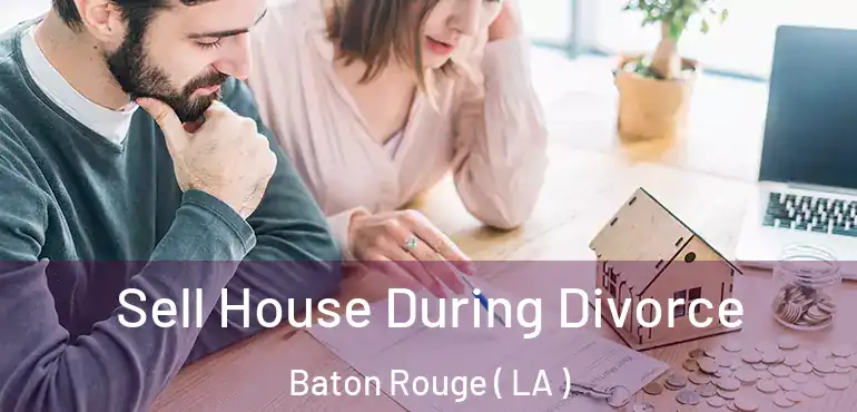  Sell House During Divorce Baton Rouge ( LA )